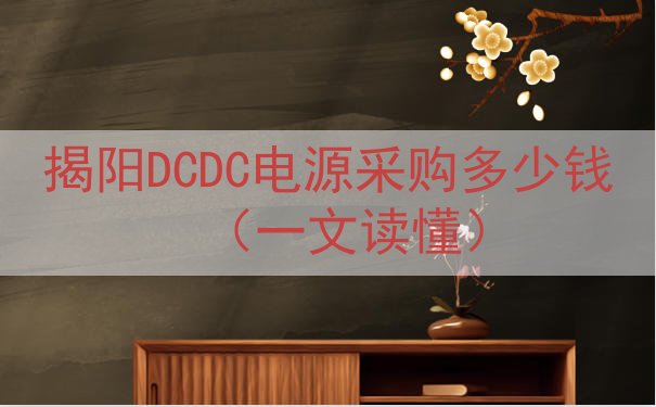 揭阳DCDC电源采购多少钱（一文读懂）